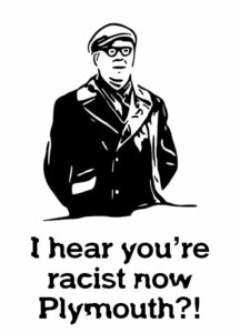 I Hear You’re All Racists Now, Plymouth?!